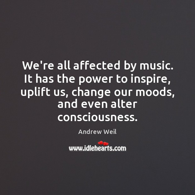 We’re all affected by music. It has the power to inspire, uplift Andrew Weil Picture Quote