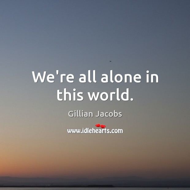 We’re all alone in this world. Gillian Jacobs Picture Quote