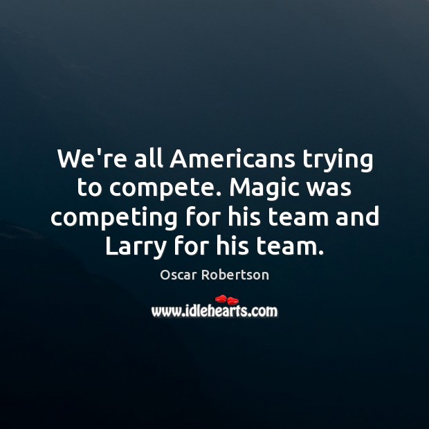 We’re all Americans trying to compete. Magic was competing for his team Oscar Robertson Picture Quote