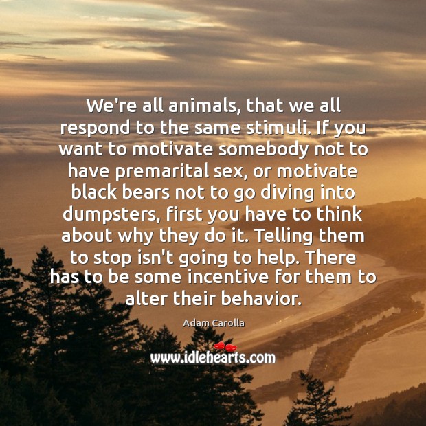 We’re all animals, that we all respond to the same stimuli. If Adam Carolla Picture Quote