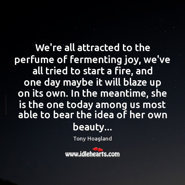 We’re all attracted to the perfume of fermenting joy, we’ve all tried Tony Hoagland Picture Quote