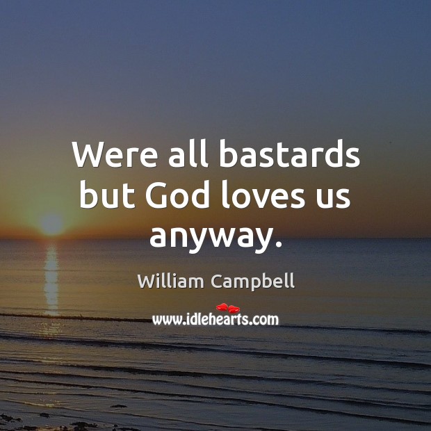 Were all bastards but God loves us anyway. William Campbell Picture Quote