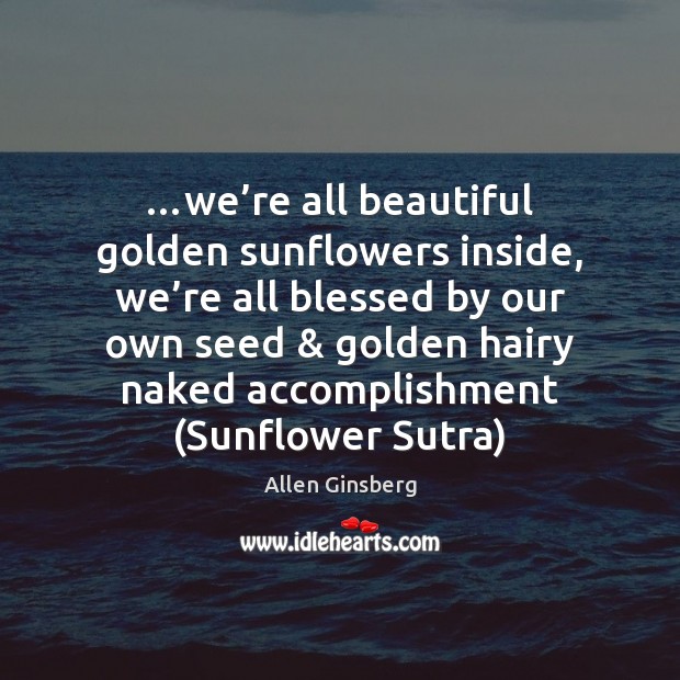 …we’re all beautiful golden sunflowers inside, we’re all blessed by Allen Ginsberg Picture Quote