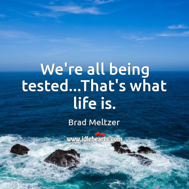 We’re all being tested…That’s what life is. Brad Meltzer Picture Quote