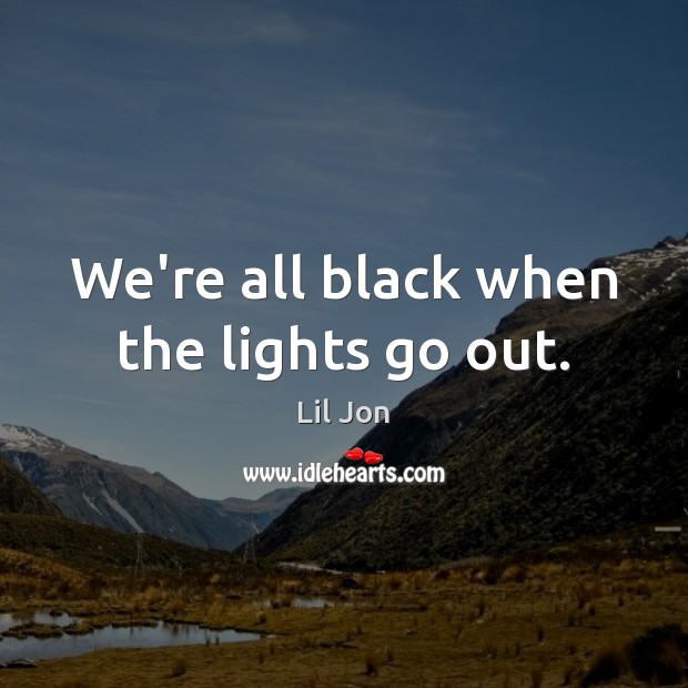 We’re all black when the lights go out. Image