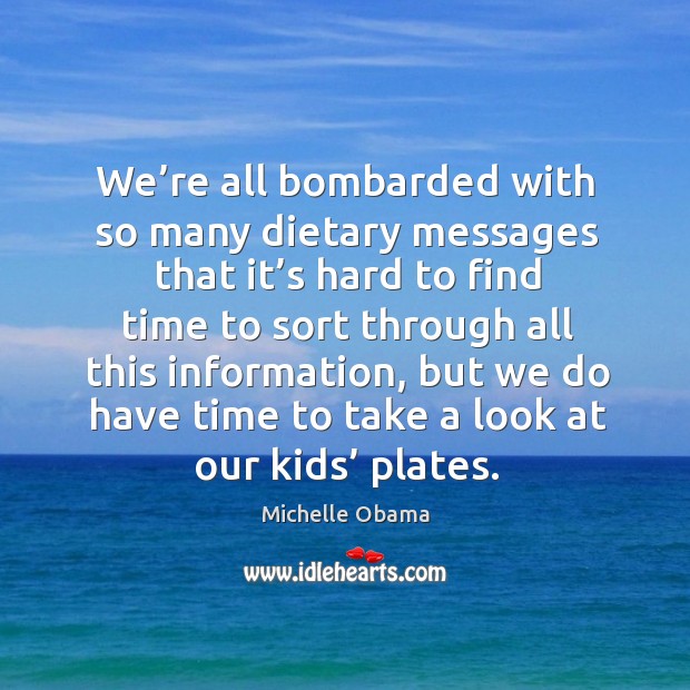 We’re all bombarded with so many dietary messages that it’s hard to find time to sort through all this information Michelle Obama Picture Quote