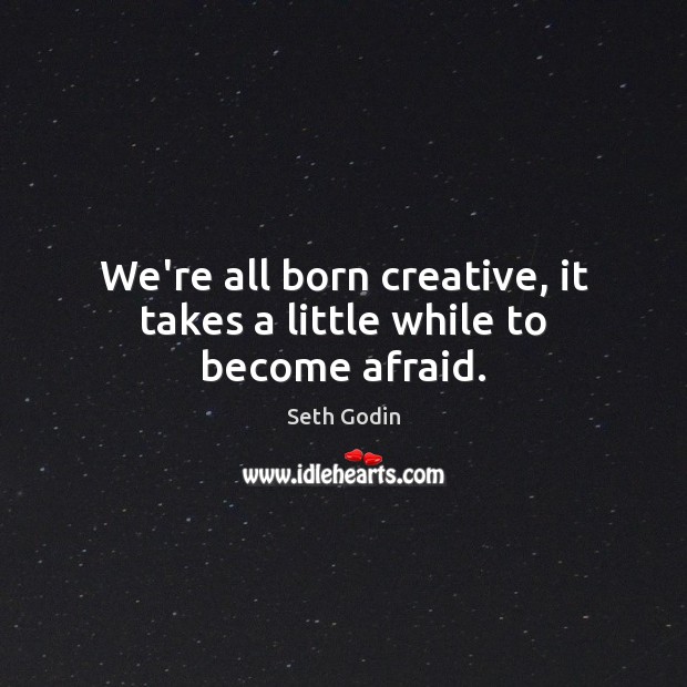 We’re all born creative, it takes a little while to become afraid. Seth Godin Picture Quote