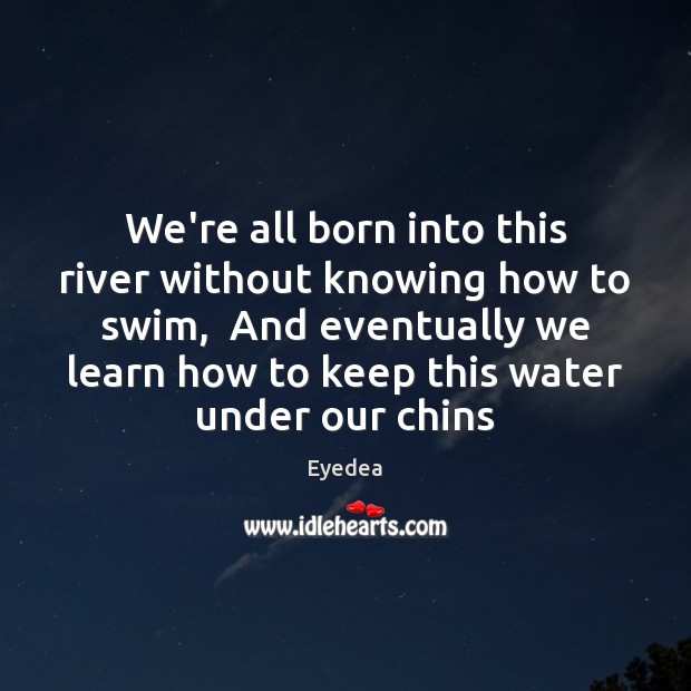 We’re all born into this river without knowing how to swim,  And Eyedea Picture Quote