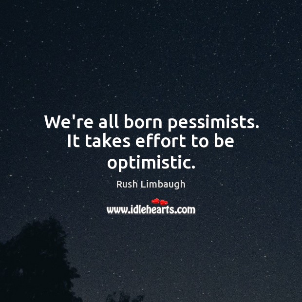 We’re all born pessimists. It takes effort to be optimistic. Image