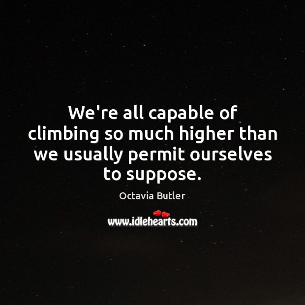 We’re all capable of climbing so much higher than we usually permit ourselves to suppose. Octavia Butler Picture Quote