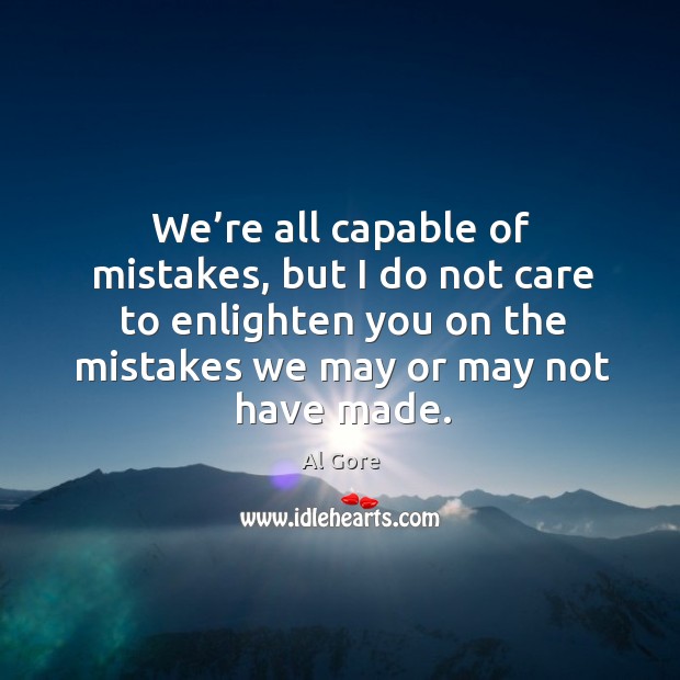 We’re all capable of mistakes, but I do not care to enlighten you on the mistakes Al Gore Picture Quote