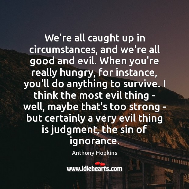 We’re all caught up in circumstances, and we’re all good and evil. Anthony Hopkins Picture Quote