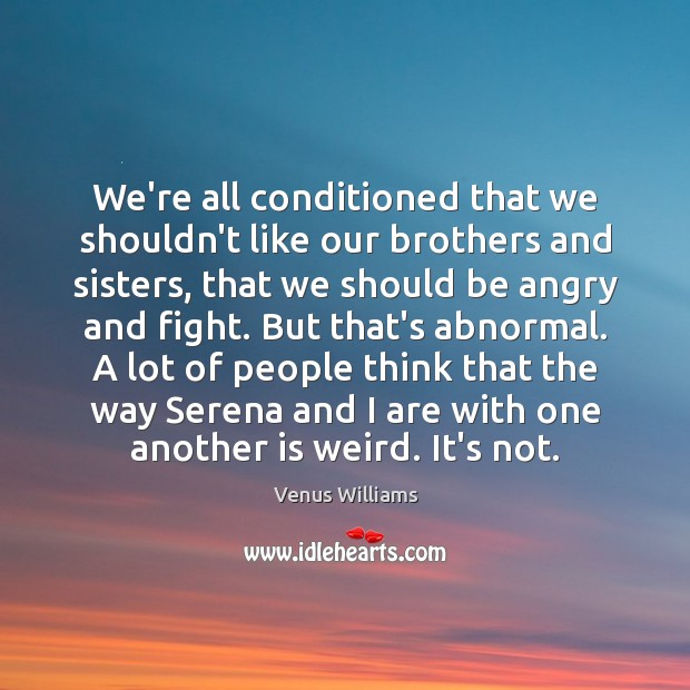 We’re all conditioned that we shouldn’t like our brothers and sisters, that Venus Williams Picture Quote