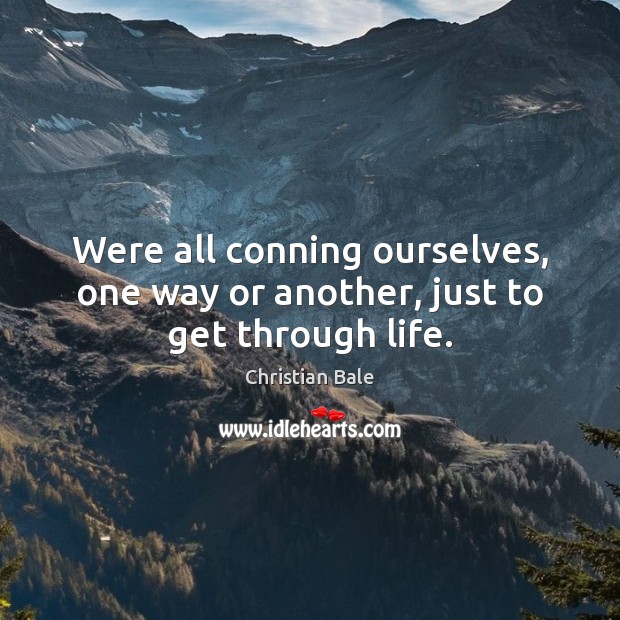Were all conning ourselves, one way or another, just to get through life. Christian Bale Picture Quote