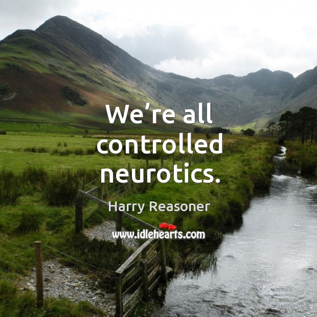 We’re all controlled neurotics. Harry Reasoner Picture Quote