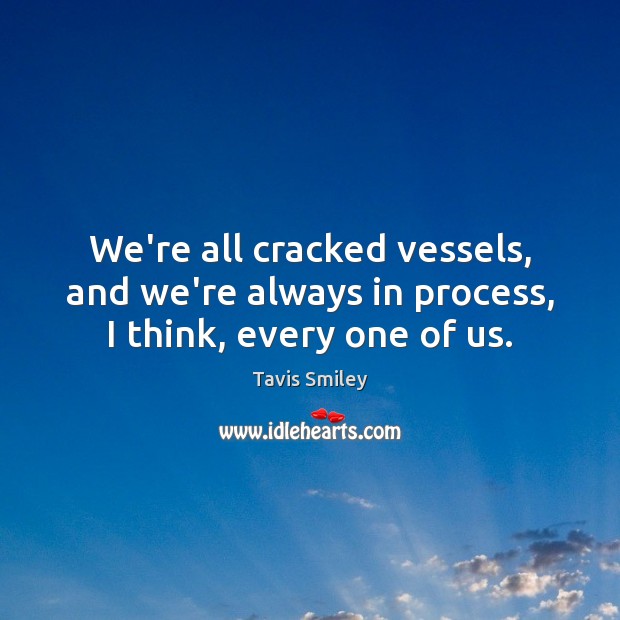 We’re all cracked vessels, and we’re always in process, I think, every one of us. Tavis Smiley Picture Quote