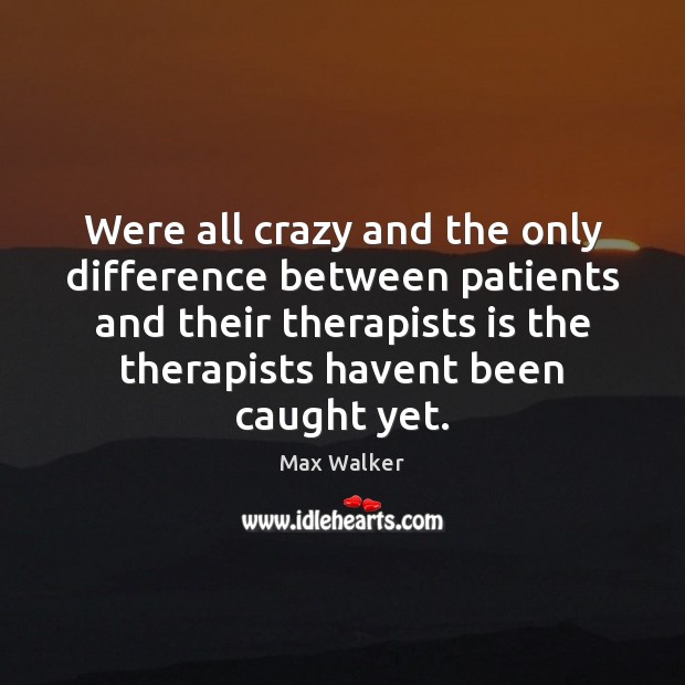 Were all crazy and the only difference between patients and their therapists Image