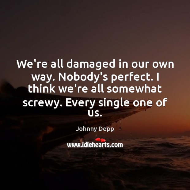 We’re all damaged in our own way. Nobody’s perfect. I think we’re Johnny Depp Picture Quote