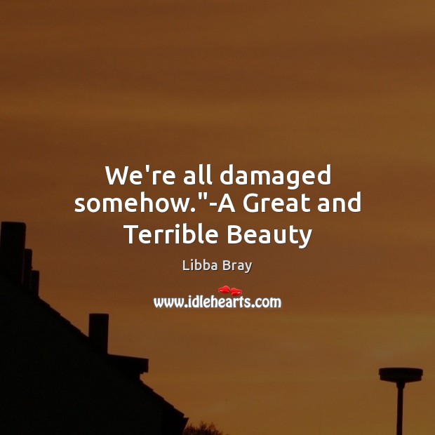 We’re all damaged somehow.”-A Great and Terrible Beauty Libba Bray Picture Quote