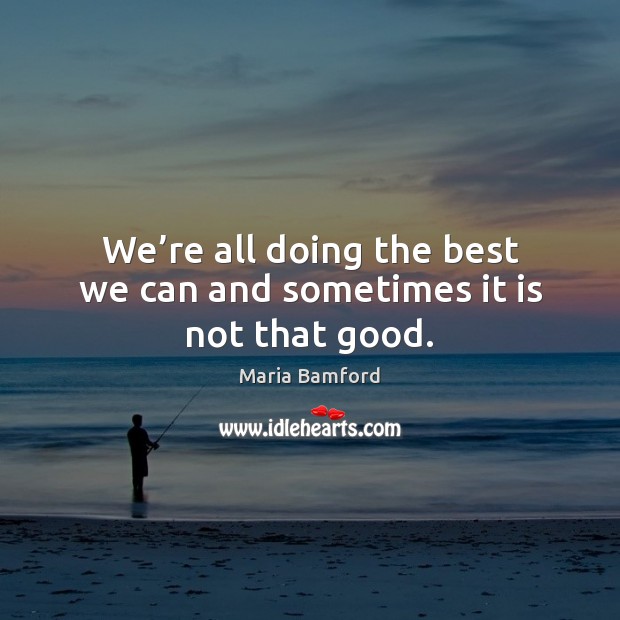 We’re all doing the best we can and sometimes it is not that good. Maria Bamford Picture Quote