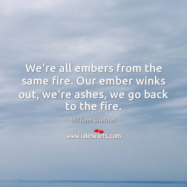 We’re all embers from the same fire. Our ember winks out, we’re William Shatner Picture Quote