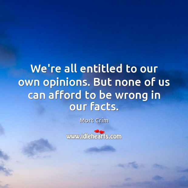 We’re all entitled to our own opinions. But none of us can Mort Crim Picture Quote