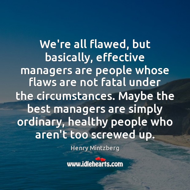 We’re all flawed, but basically, effective managers are people whose flaws are Image