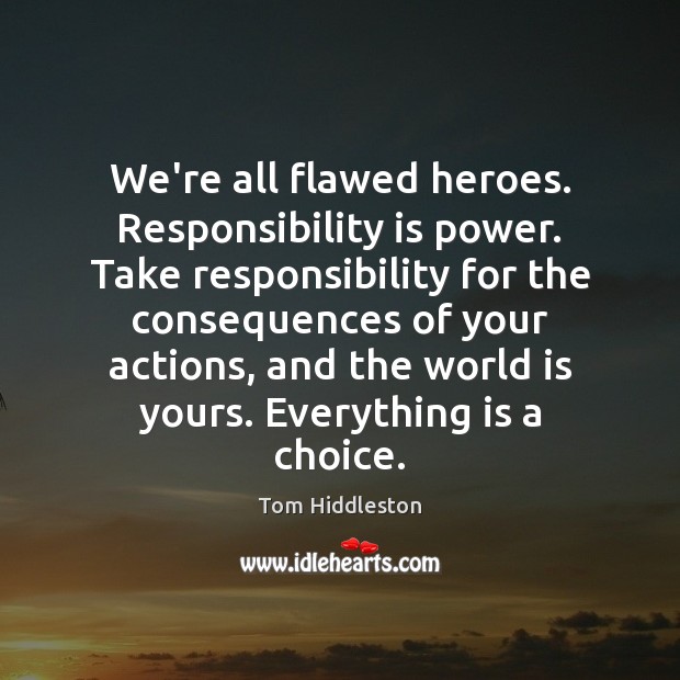 We’re all flawed heroes. Responsibility is power. Take responsibility for the consequences Tom Hiddleston Picture Quote