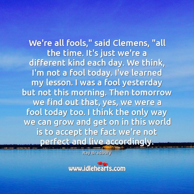 We’re all fools,” said Clemens, “all the time. It’s just we’re a Ray Bradbury Picture Quote