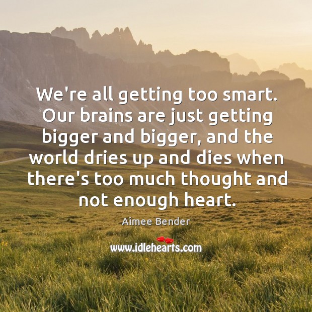 We’re all getting too smart. Our brains are just getting bigger and Aimee Bender Picture Quote