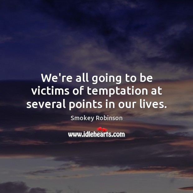 We’re all going to be victims of temptation at several points in our lives. Smokey Robinson Picture Quote