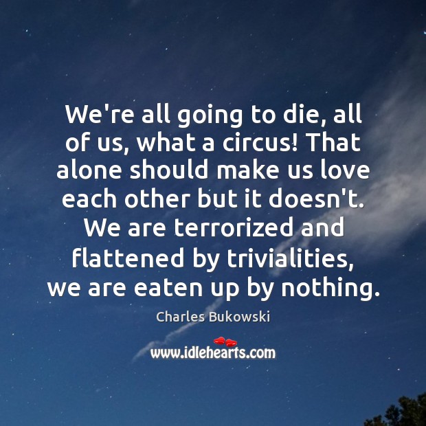 We’re all going to die, all of us, what a circus! That Charles Bukowski Picture Quote