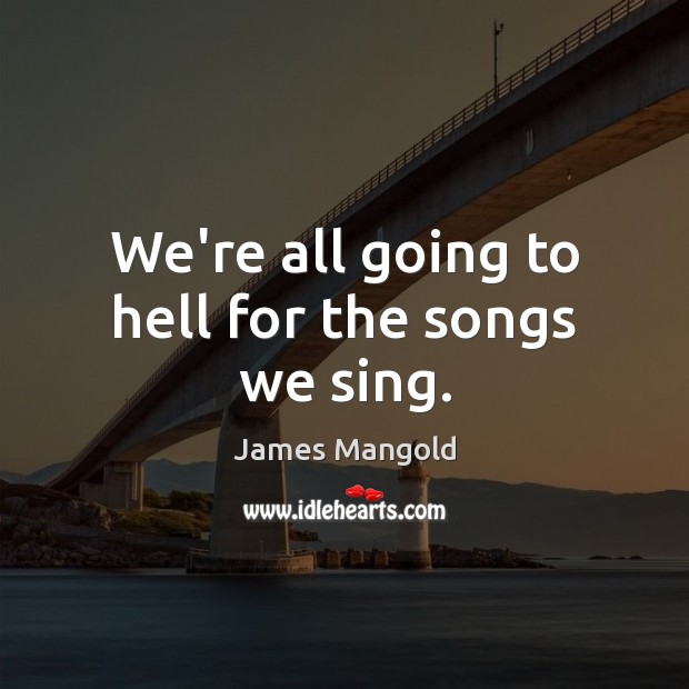 We’re all going to hell for the songs we sing. Image