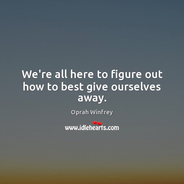 We’re all here to figure out how to best give ourselves away. Oprah Winfrey Picture Quote