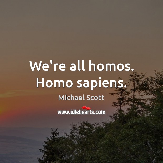 We’re all homos. Homo sapiens. Michael Scott Picture Quote