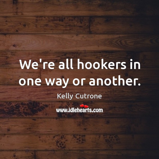 We’re all hookers in one way or another. Kelly Cutrone Picture Quote