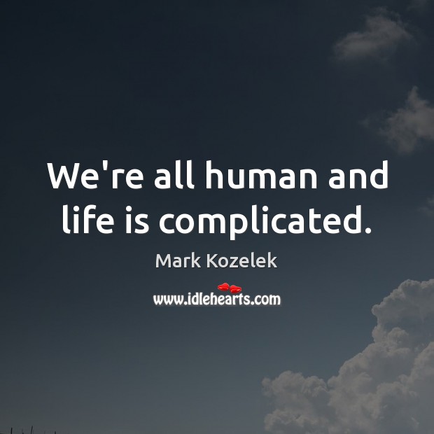 We’re all human and life is complicated. Mark Kozelek Picture Quote