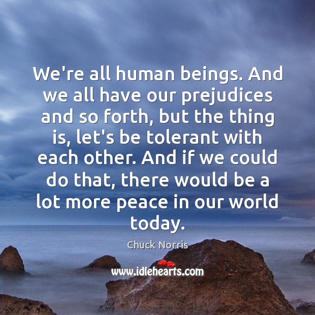 We’re all human beings. And we all have our prejudices and so 