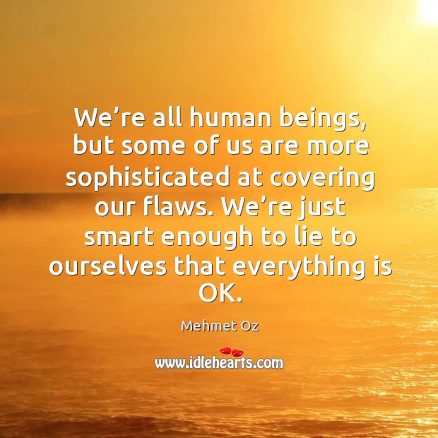 We’re all human beings, but some of us are more sophisticated at covering our flaws. Mehmet Oz Picture Quote