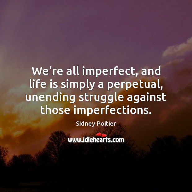We’re all imperfect, and life is simply a perpetual, unending struggle against Sidney Poitier Picture Quote