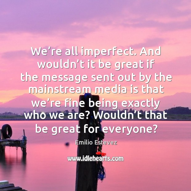 We’re all imperfect. And wouldn’t it be great if the message sent out by the Image