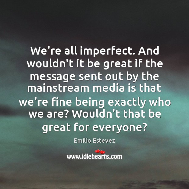 We’re all imperfect. And wouldn’t it be great if the message sent Emilio Estevez Picture Quote