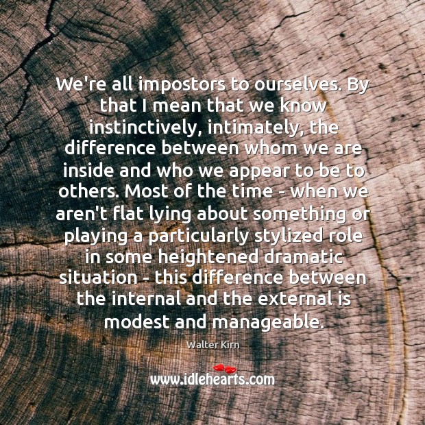We’re all impostors to ourselves. By that I mean that we know Walter Kirn Picture Quote