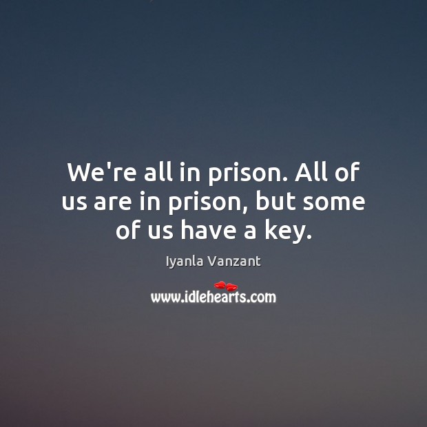 We’re all in prison. All of us are in prison, but some of us have a key. Iyanla Vanzant Picture Quote