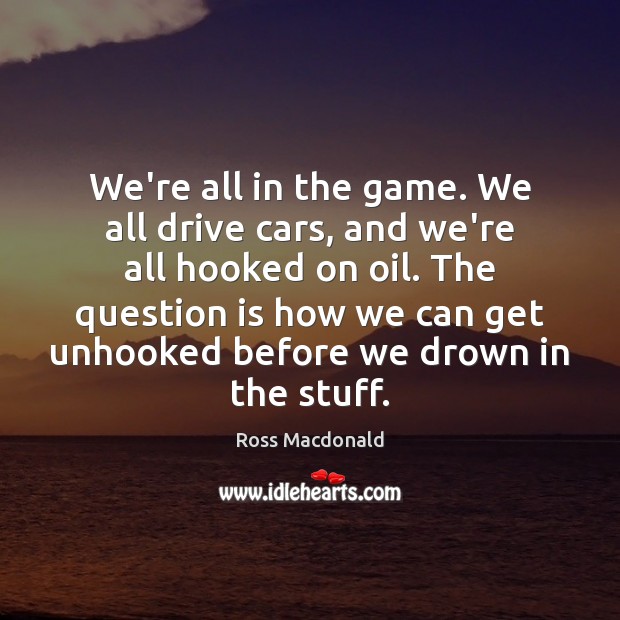 We’re all in the game. We all drive cars, and we’re all Ross Macdonald Picture Quote