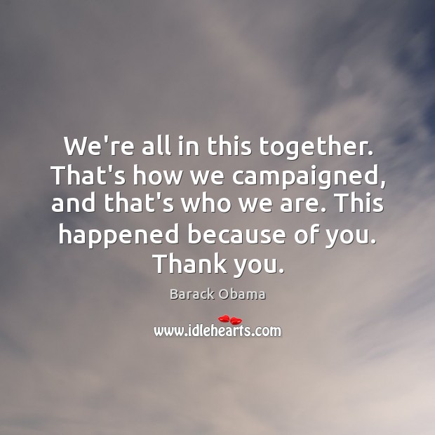 We’re all in this together. That’s how we campaigned, and that’s who Thank You Quotes Image