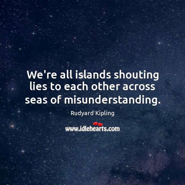 We’re all islands shouting lies to each other across seas of misunderstanding. Misunderstanding Quotes Image