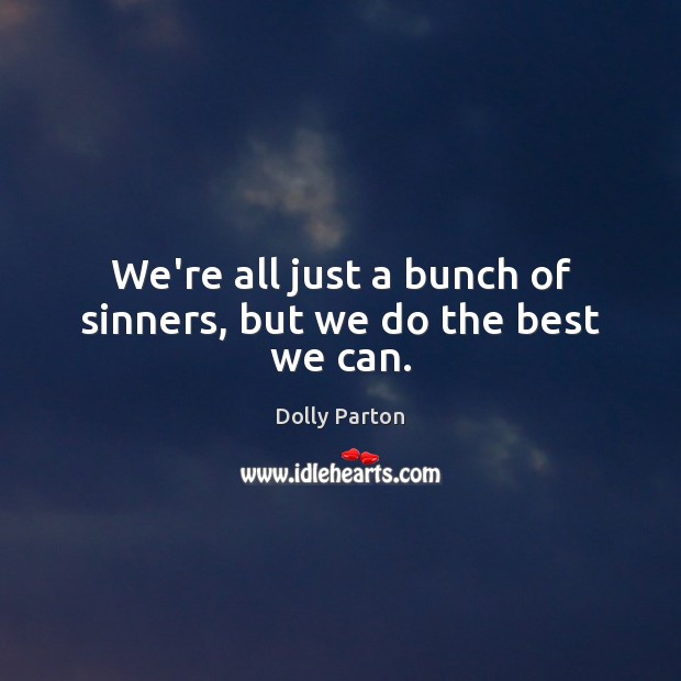 We’re all just a bunch of sinners, but we do the best we can. Dolly Parton Picture Quote