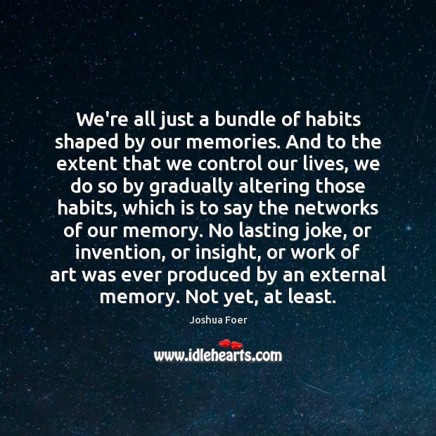 We’re all just a bundle of habits shaped by our memories. And Joshua Foer Picture Quote