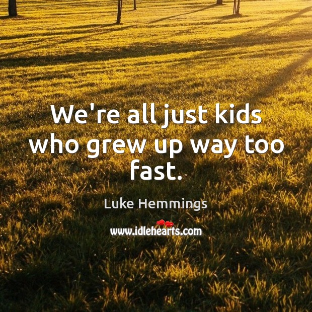 We’re all just kids who grew up way too fast. Luke Hemmings Picture Quote